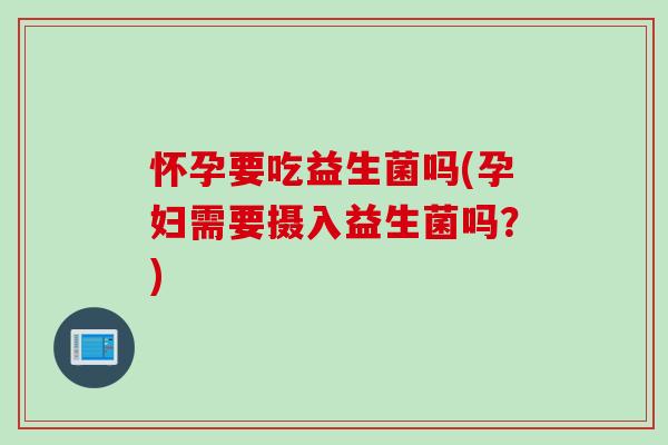怀孕要吃益生菌吗(孕妇需要摄入益生菌吗？)