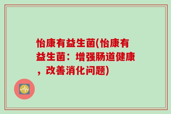 怡康有益生菌(怡康有益生菌：增强肠道健康，改善消化问题)