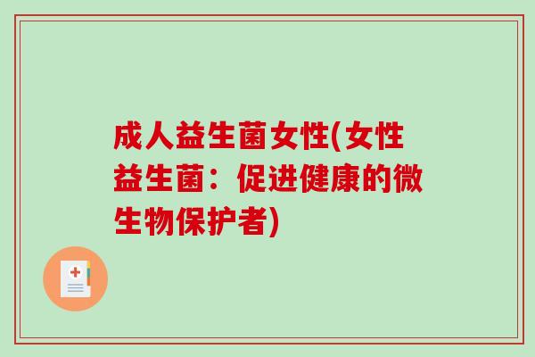 成人益生菌女性(女性益生菌:促进健康的微生物保护者) 成人益生菌女性(女性益生菌:促进健康的微生物保护者)