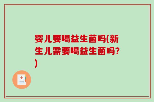 婴儿要喝益生菌吗(新生儿需要喝益生菌吗？)