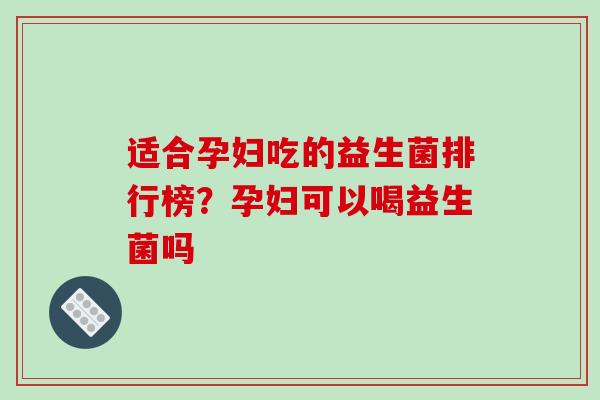适合孕妇吃的益生菌排行榜？孕妇可以喝益生菌吗