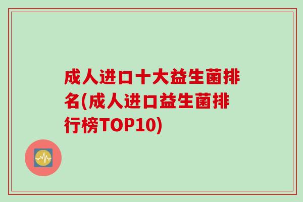 成人进口十大益生菌排名(成人进口益生菌排行榜TOP10)
