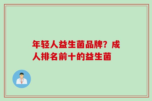 年轻人益生菌品牌？成人排名前十的益生菌