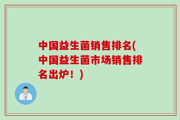 中国益生菌销售排名(中国益生菌市场销售排名出炉！)