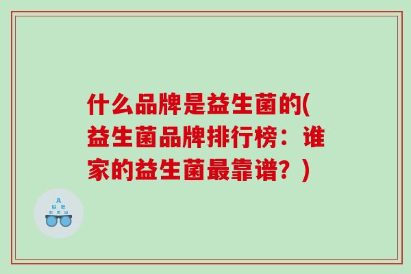 什么品牌是益生菌的(益生菌品牌排行榜：谁家的益生菌最靠谱？)