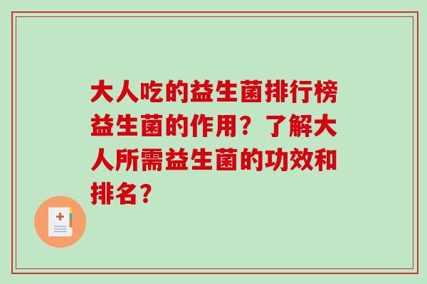 大人吃的益生菌排行榜益生菌的作用？了解大人所需益生菌的功效和排名？