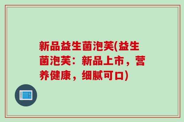 新品益生菌泡芙(益生菌泡芙：新品上市，营养健康，细腻可口)