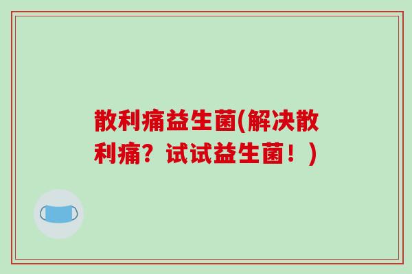 散利痛益生菌(解决散利痛？试试益生菌！)