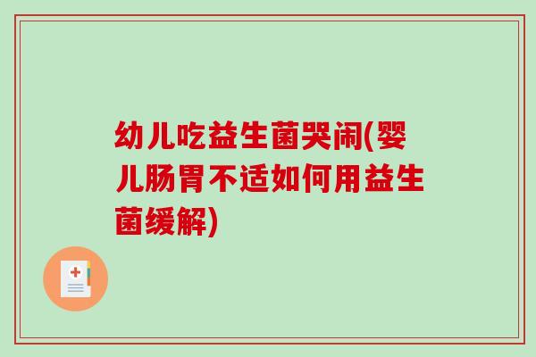 幼儿吃益生菌哭闹(婴儿肠胃不适如何用益生菌缓解)