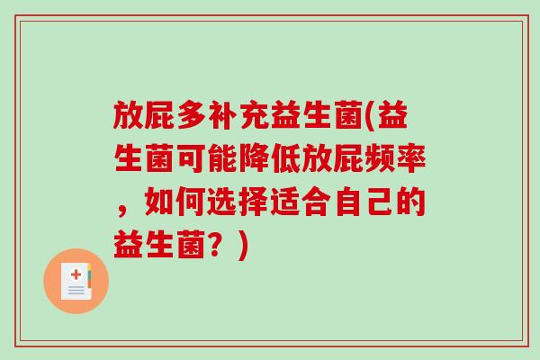 放屁多补充益生菌(益生菌可能降低放屁频率，如何选择适合自己的益生菌？)