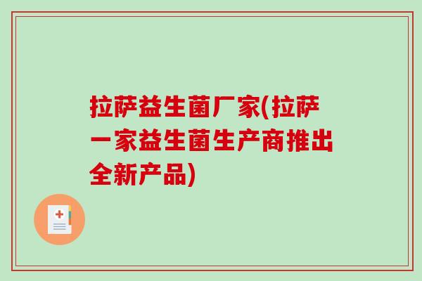 拉萨益生菌厂家(拉萨一家益生菌生产商推出全新产品)
