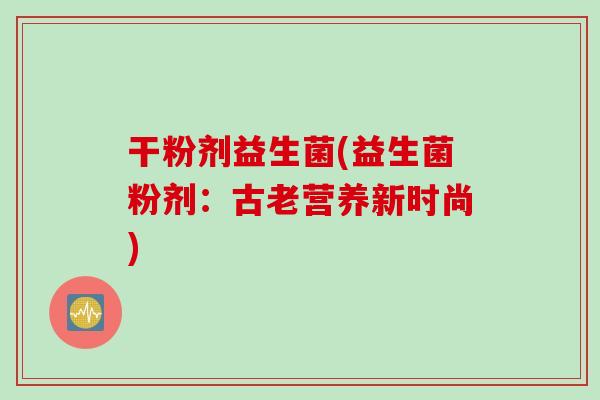 干粉剂益生菌(益生菌粉剂：古老营养新时尚)