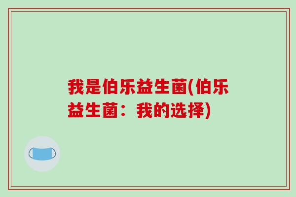 我是伯乐益生菌(伯乐益生菌：我的选择)