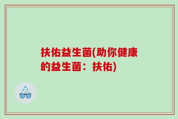 扶佑益生菌(助你健康的益生菌：扶佑)
