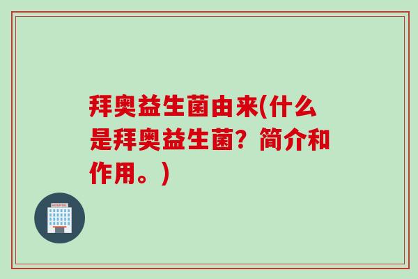 拜奥益生菌由来(什么是拜奥益生菌？简介和作用。)