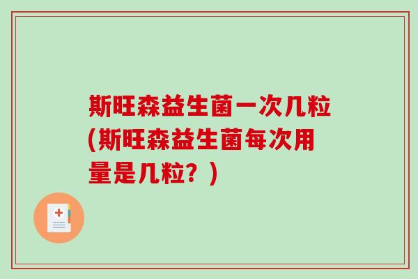 斯旺森益生菌一次几粒(斯旺森益生菌每次用量是几粒？)