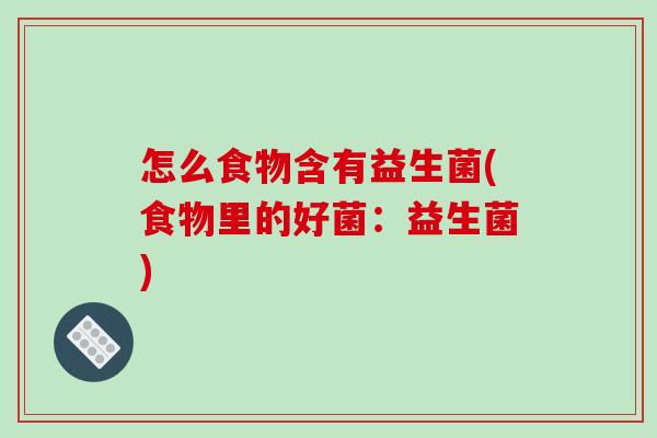 怎么食物含有益生菌(食物里的好菌：益生菌)