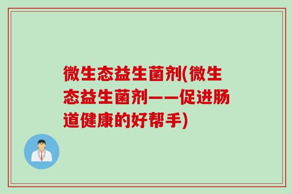 微生态益生菌剂(微生态益生菌剂——促进肠道健康的好帮手)