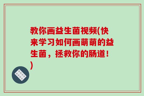 教你画益生菌视频(快来学习如何画萌萌的益生菌，拯救你的肠道！)