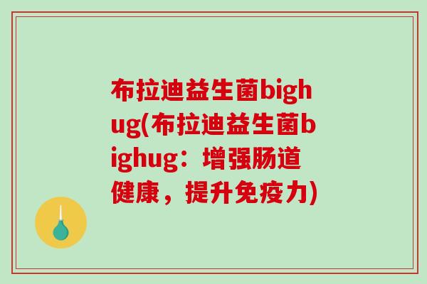 布拉迪益生菌bighug(布拉迪益生菌bighug：增强肠道健康，提升免疫力)