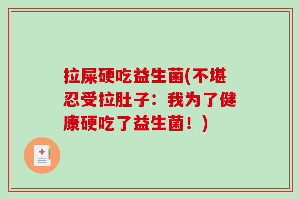拉屎硬吃益生菌(不堪忍受拉肚子：我为了健康硬吃了益生菌！)
