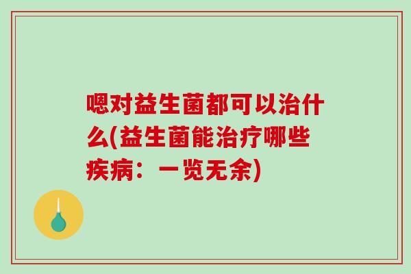 嗯对益生菌都可以治什么(益生菌能治疗哪些疾病：一览无余)