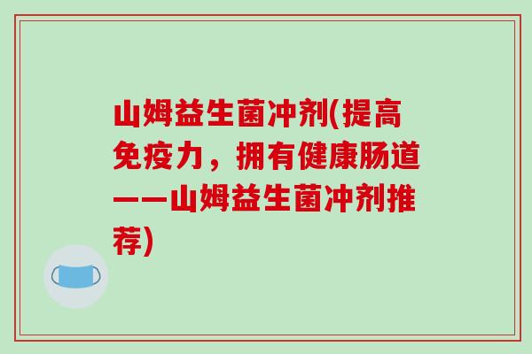 山姆益生菌冲剂(提高免疫力，拥有健康肠道——山姆益生菌冲剂推荐)