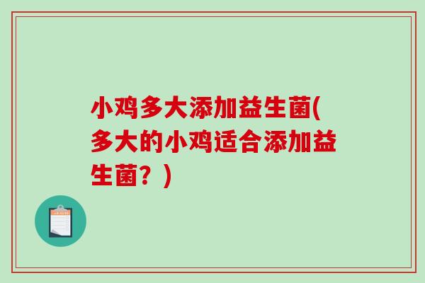 小鸡多大添加益生菌(多大的小鸡适合添加益生菌？)