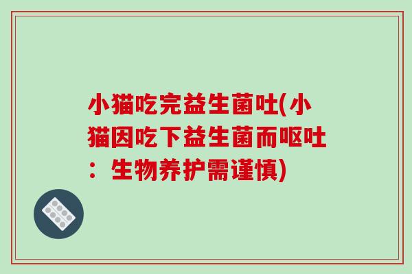 小猫吃完益生菌吐(小猫因吃下益生菌而呕吐：生物养护需谨慎)