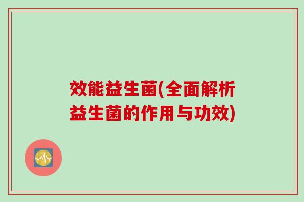 效能益生菌(全面解析益生菌的作用与功效)