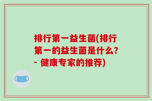 排行第一益生菌(排行第一的益生菌是什么？- 健康专家的推荐)