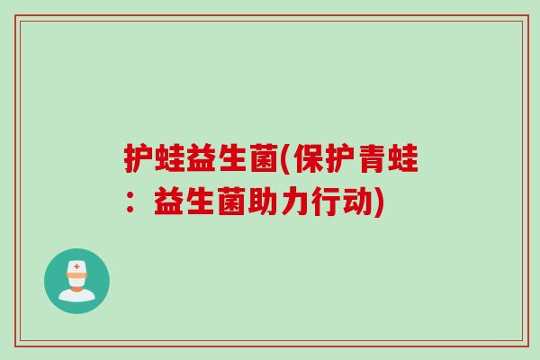 护蛙益生菌(保护青蛙：益生菌助力行动)