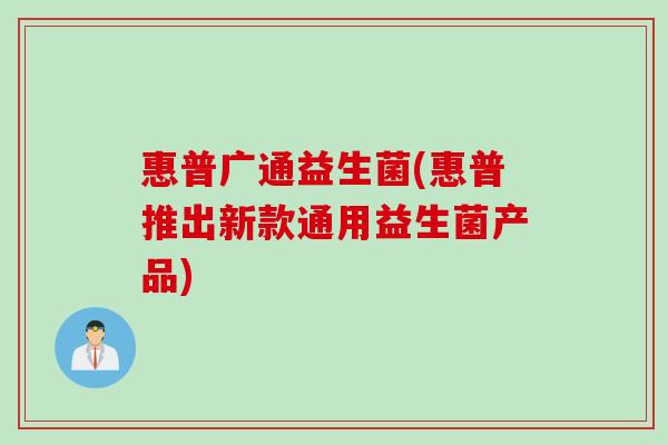 惠普广通益生菌(惠普推出新款通用益生菌产品)