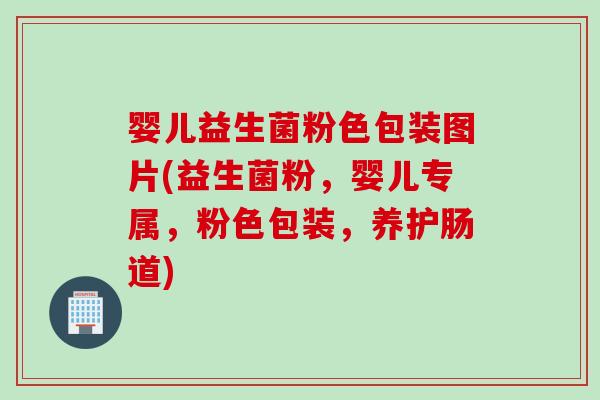 婴儿益生菌粉色包装图片(益生菌粉，婴儿专属，粉色包装，养护肠道)
