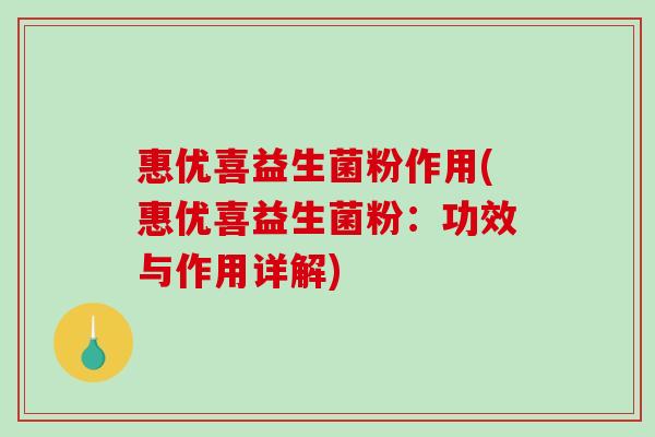 惠优喜益生菌粉作用(惠优喜益生菌粉：功效与作用详解)