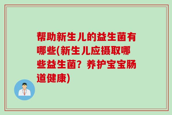 帮助新生儿的益生菌有哪些(新生儿应摄取哪些益生菌？养护宝宝肠道健康)