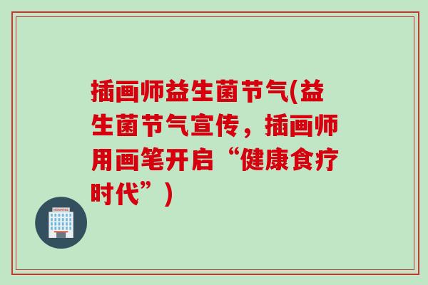 插画师益生菌节气(益生菌节气宣传，插画师用画笔开启“健康食疗时代”)