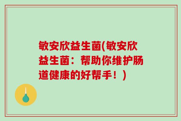 敏安欣益生菌(敏安欣益生菌：帮助你维护肠道健康的好帮手！)