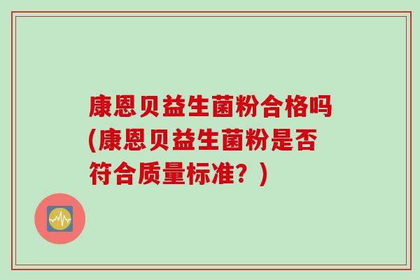 康恩贝益生菌粉合格吗(康恩贝益生菌粉是否符合质量标准？)