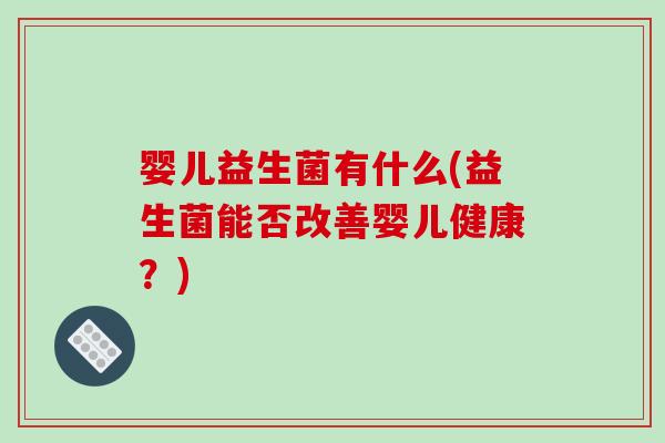 婴儿益生菌有什么(益生菌能否改善婴儿健康？)