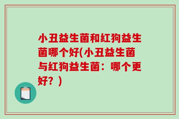 小丑益生菌和红狗益生菌哪个好(小丑益生菌与红狗益生菌：哪个更好？)