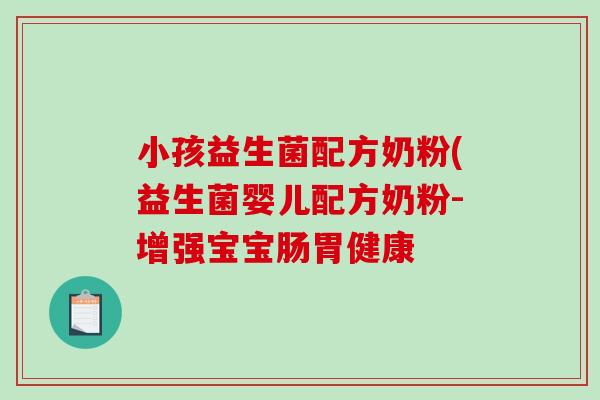 小孩益生菌配方奶粉(益生菌婴儿配方奶粉-增强宝宝肠胃健康