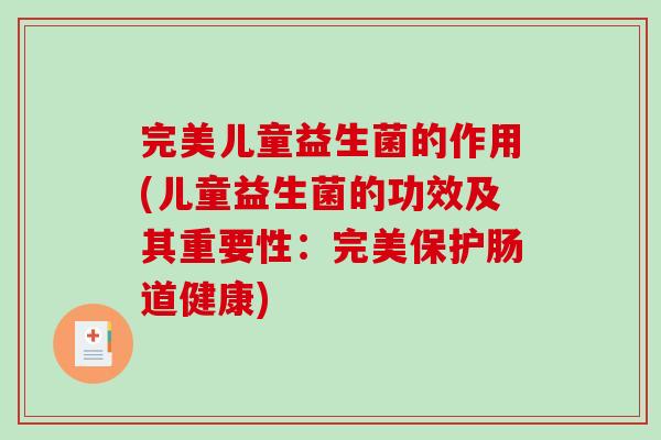 完美儿童益生菌的作用(儿童益生菌的功效及其重要性：完美保护肠道健康)