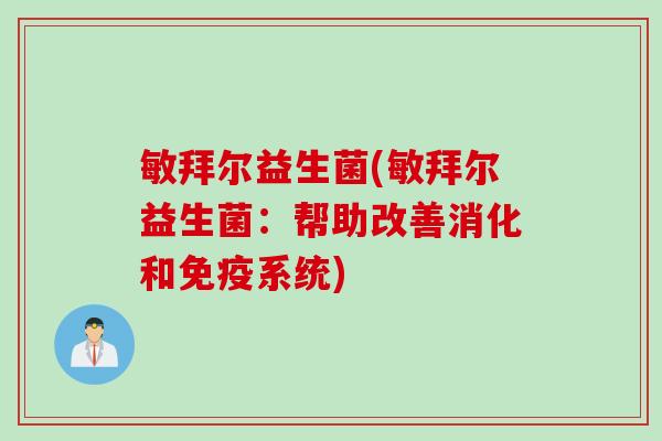 敏拜尔益生菌(敏拜尔益生菌：帮助改善消化和免疫系统)