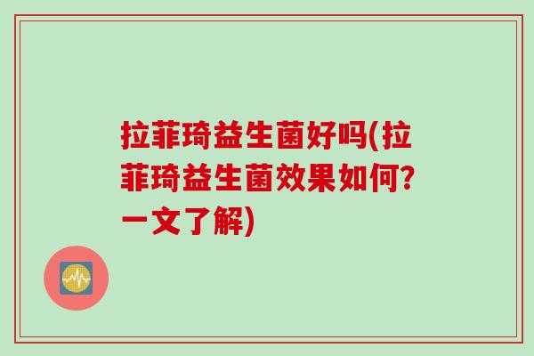 拉菲琦益生菌好吗(拉菲琦益生菌效果如何？一文了解)