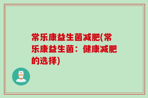 常乐康益生菌减肥(常乐康益生菌：健康减肥的选择)