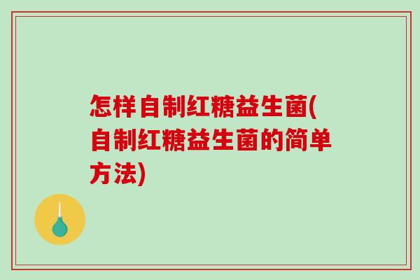 怎样自制红糖益生菌(自制红糖益生菌的简单方法)