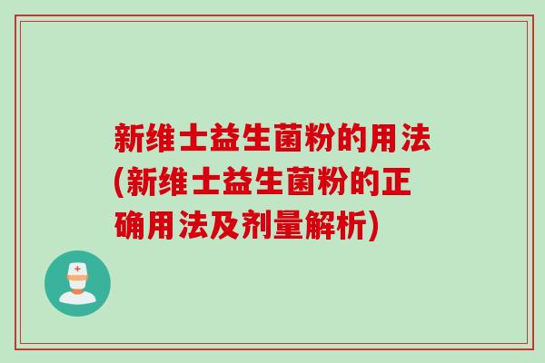 新维士益生菌粉的用法(新维士益生菌粉的正确用法及剂量解析)