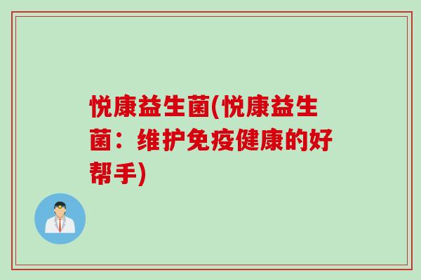 悦康益生菌(悦康益生菌：维护免疫健康的好帮手)