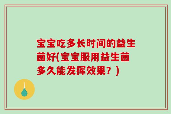 宝宝吃多长时间的益生菌好(宝宝服用益生菌多久能发挥效果？)